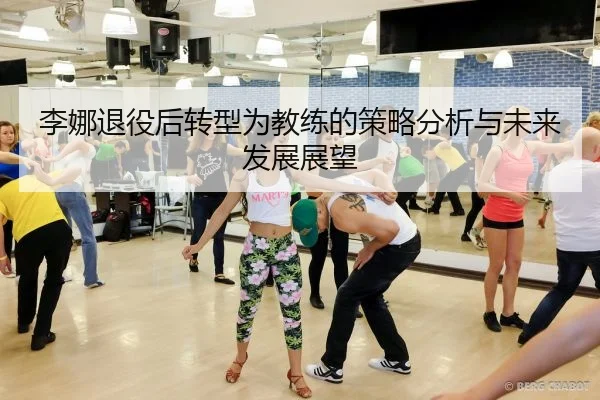 李娜退役后转型为教练的策略分析与未来发展展望