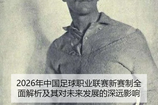 2026年中国足球职业联赛新赛制全面解析及其对未来发展的深远影响